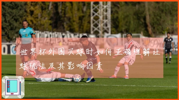 世界杯外围买球时如何正确理解让球玩法及其影响因素