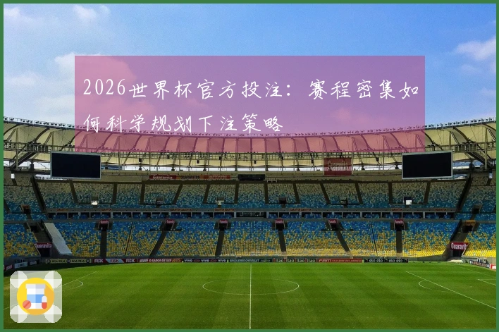 2026世界杯官方投注：赛程密集如何科学规划下注策略