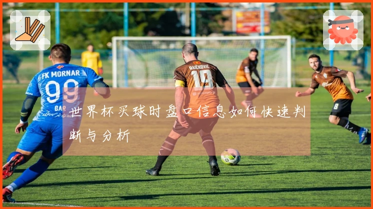 世界杯买球时盘口信息如何快速判断与分析